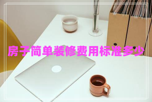 房子簡(jiǎn)單裝修費(fèi)用標(biāo)準(zhǔn)多少