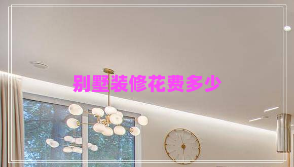 別墅裝修花費(fèi)多少