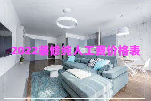 2022裝修純?nèi)斯べM(fèi)價(jià)格表