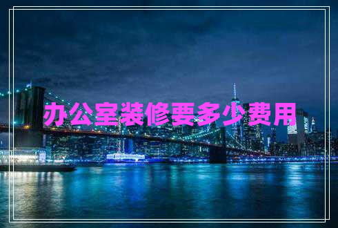 辦公室裝修要多少費用