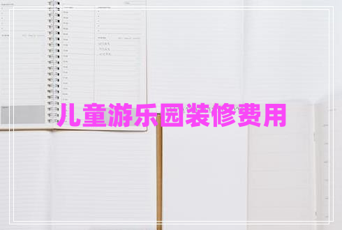 兒童游樂(lè)園裝修費(fèi)用