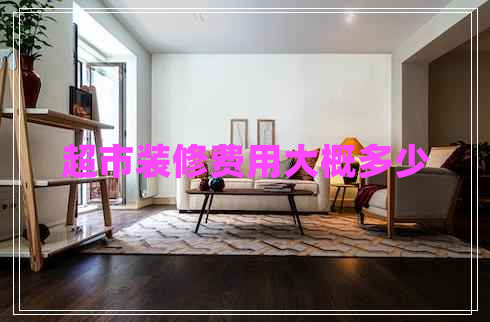 超市裝修費用大概多少