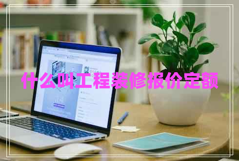 什么叫工程裝修報價定額