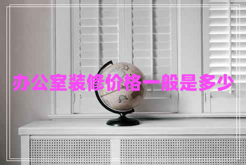 辦公室裝修價(jià)格一般是多少
