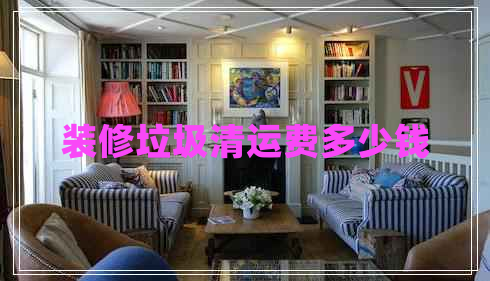 裝修垃圾清運(yùn)費(fèi)多少錢