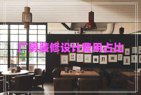 廠房裝修設(shè)計(jì)費(fèi)用占比