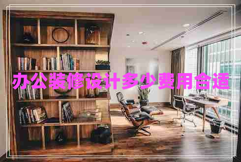 辦公裝修設(shè)計(jì)多少費(fèi)用合適