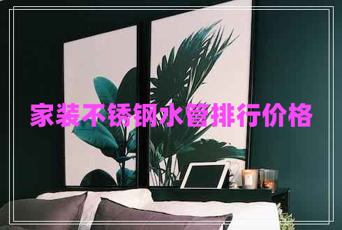 家裝不銹鋼水管排行價(jià)格