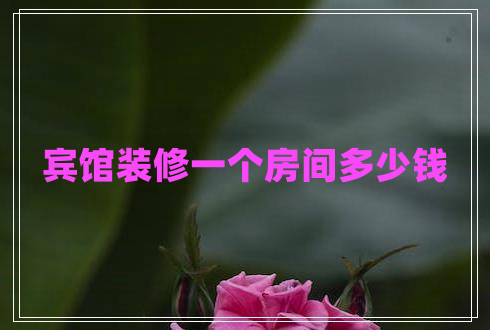 賓館裝修一個(gè)房間多少錢