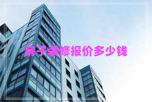 房子裝修報(bào)價(jià)多少錢(qián)