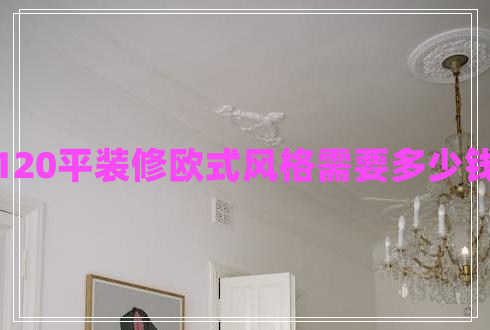120平裝修歐式風格需要多少錢