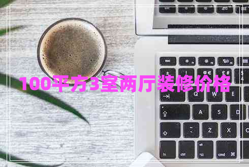 100平方3室兩廳裝修價(jià)格