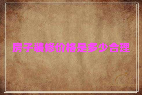房子裝修價格是多少合理