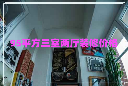 95平方三室兩廳裝修價(jià)格