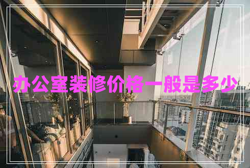辦公室裝修價格一般是多少