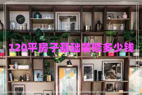 120平房子基礎裝修多少錢