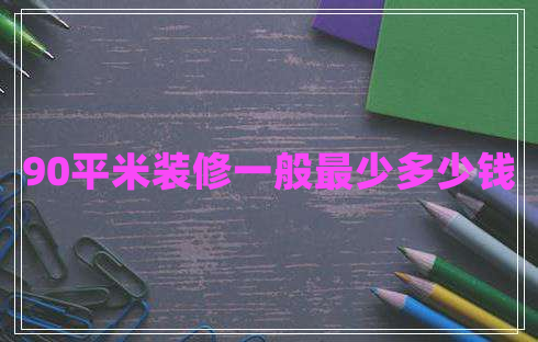 90平米裝修一般最少多少錢