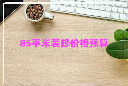 85平米裝修價格預(yù)算