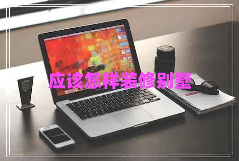 應該怎樣裝修別墅