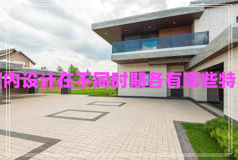 室內設計在不同時(shí)期各有哪些特點(diǎn)