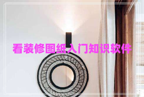 看裝修圖紙入門知識(shí)軟件