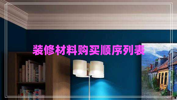 裝修材料購買(mǎi)順序列表