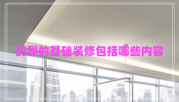 房屋的基礎裝修包括哪些內(nèi)容