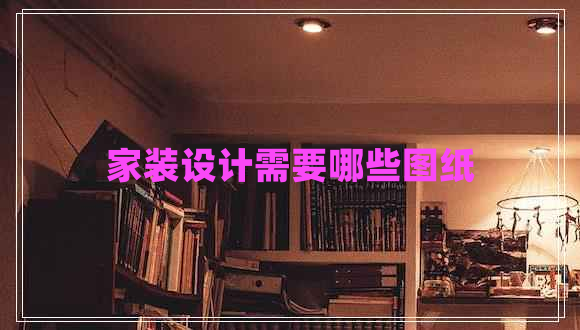 家裝設計需要哪些圖紙
