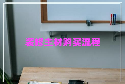 裝修主材購買(mǎi)流程