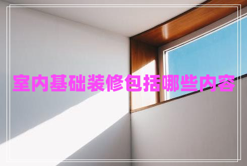 室內(nèi)基礎(chǔ)裝修包括哪些內(nèi)容