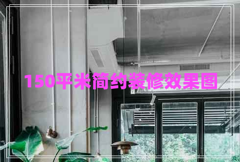 150平米簡約裝修效果圖