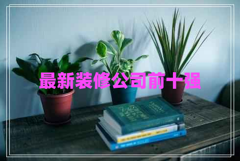 最新裝修公司前十強(qiáng)