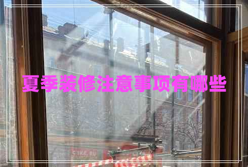 夏季裝修注意事項(xiàng)有哪些