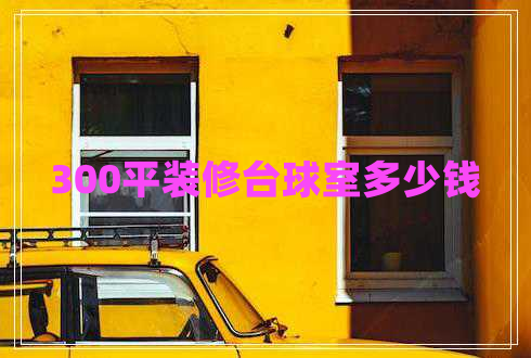 300平裝修臺球室多少錢(qián)
