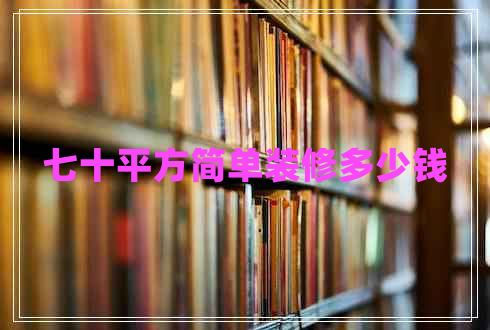 七十平方簡(jiǎn)單裝修多少錢(qián)