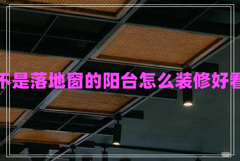 不是落地窗的陽(yáng)臺怎么裝修好看