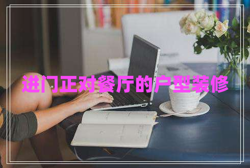 進(jìn)門(mén)正對餐廳的戶(hù)型裝修