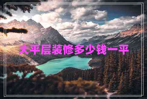 大平層裝修多少錢(qián)一平