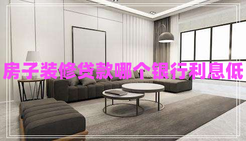 房子裝修貸款哪個(gè)銀行利息低