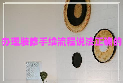 辦理裝修手續流程說(shuō)法正確的