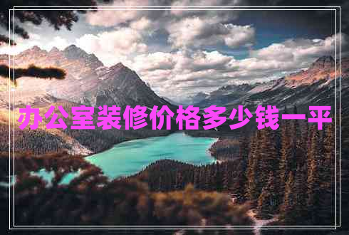 辦公室裝修價(jià)格多少錢一平