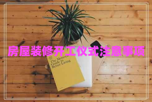 房屋裝修開(kāi)工儀式注意事項(xiàng)