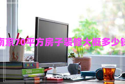 南京70平方房子裝修大概多少錢(qián)