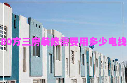 80方三房裝修需要用多少電線(xiàn)