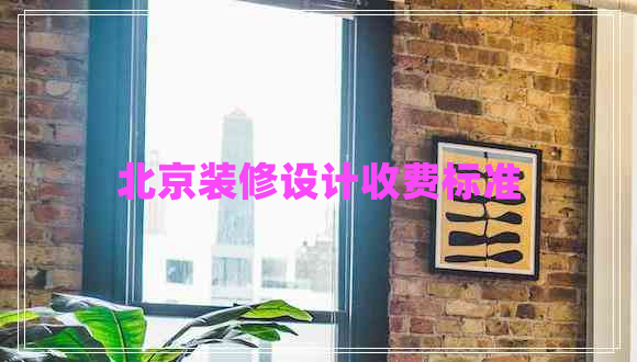 北京裝修設(shè)計收費標(biāo)準(zhǔn)