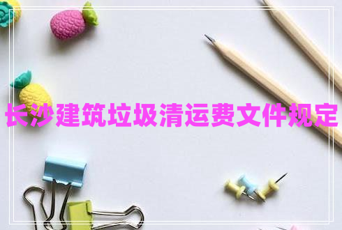 長(zhǎng)沙建筑垃圾清運(yùn)費(fèi)文件規(guī)定