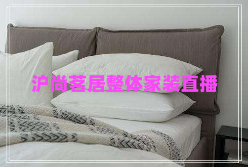 滬尚茗居整體家裝直播