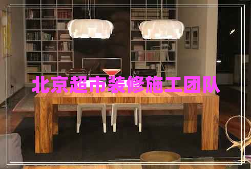 北京超市裝修施工團(tuán)隊