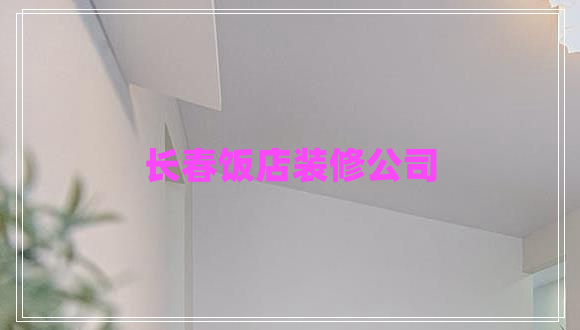 長(zhǎng)春飯店裝修公司
