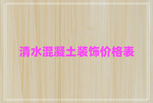 清水混凝土裝飾價(jià)格表